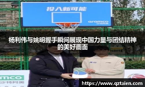 杨利伟与姚明握手瞬间展现中国力量与团结精神的美好画面