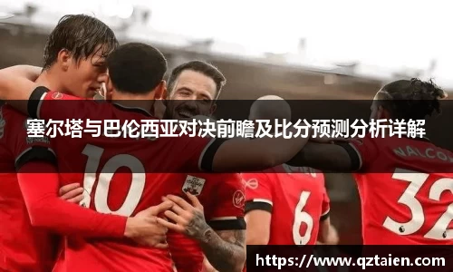 塞尔塔与巴伦西亚对决前瞻及比分预测分析详解