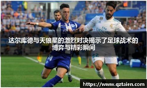 达尔库德与天狼星的激烈对决揭示了足球战术的博弈与精彩瞬间