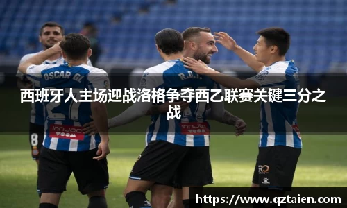 西班牙人主场迎战洛格争夺西乙联赛关键三分之战