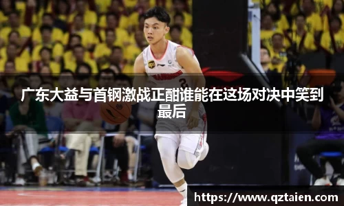 广东大益与首钢激战正酣谁能在这场对决中笑到最后